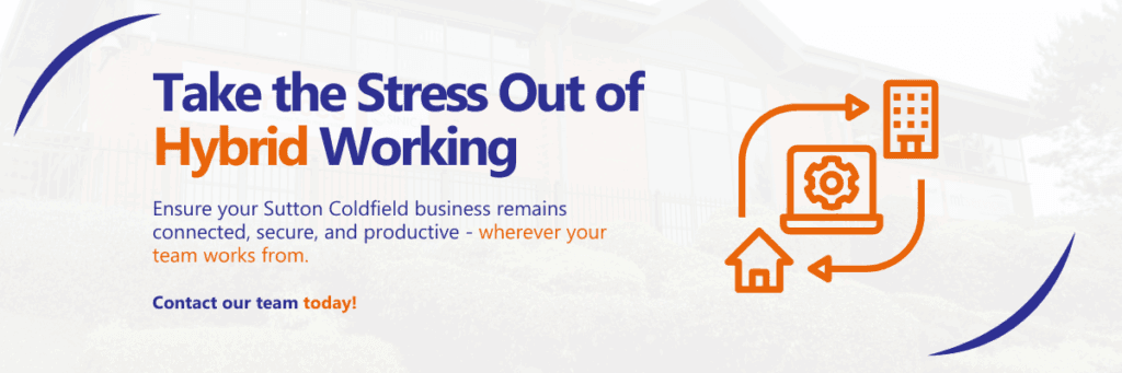 Why Sutton Coldfield Businesses Need Reliable IT Support for Hybrid Working Success
